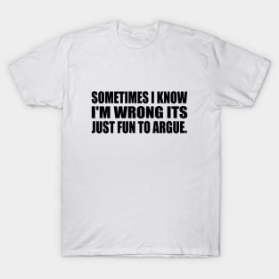 Sometimes I know I'm wrong its just fun to argue T-Shirt